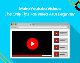 How To Make YouTube Videos: Tips You Need As A Beginner