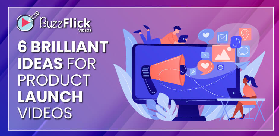 6 Brilliant Ideas for Product Launch Videos