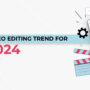 top 10 video editing trends for 2024